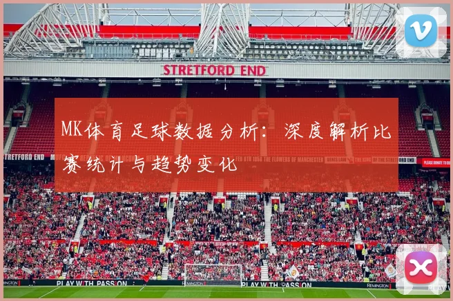 MK体育足球数据分析：深度解析比赛统计与趋势变化