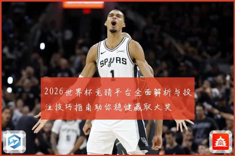 2026世界杯竞猜平台全面解析与投注技巧指南助你稳健赢取大奖