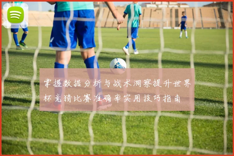 掌握数据分析与战术洞察提升世界杯竞猜比赛准确率实用技巧指南 ⚽