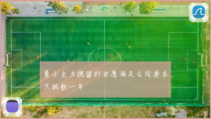 勇士全力挽留科尔愿满足合同要求只执教一年