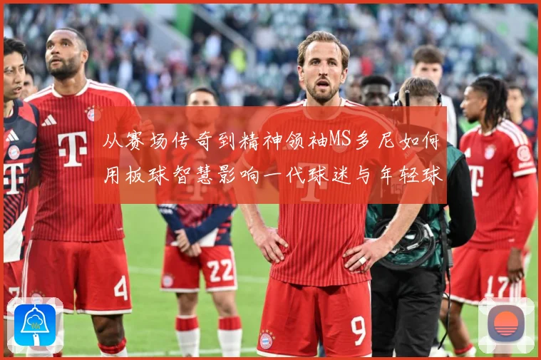从赛场传奇到精神领袖MS多尼如何用板球智慧影响一代球迷与年轻球员解析