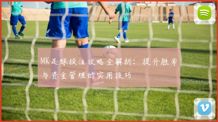 MK足球投注攻略全解析：提升胜率与资金管理的实用技巧