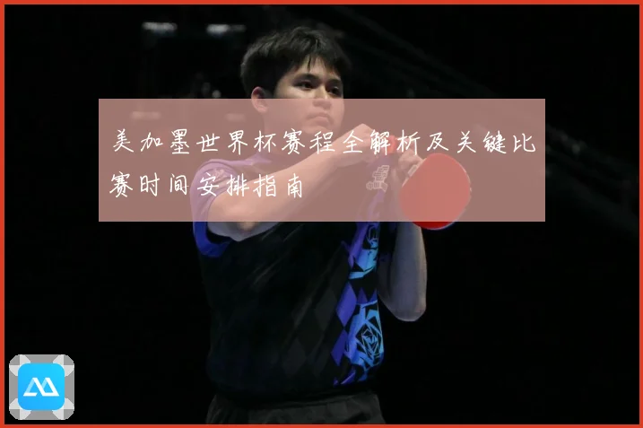 美加墨世界杯赛程全解析及关键比赛时间安排指南