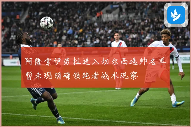 阿隆索伊劳拉进入切尔西选帅名单暂未现明确领跑者战术观察