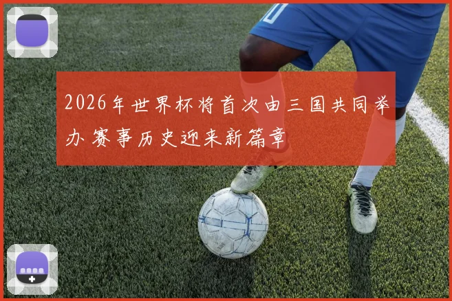 2026年世界杯将首次由三国共同举办 赛事历史迎来新篇章