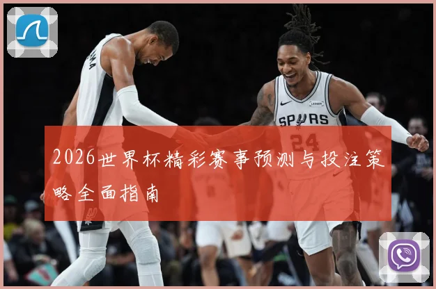 2026世界杯精彩赛事预测与投注策略全面指南
