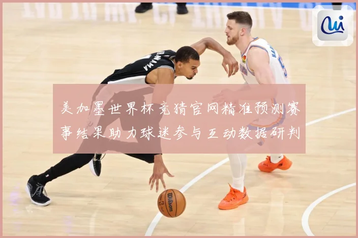 美加墨世界杯竞猜官网精准预测赛事结果助力球迷参与互动数据研判