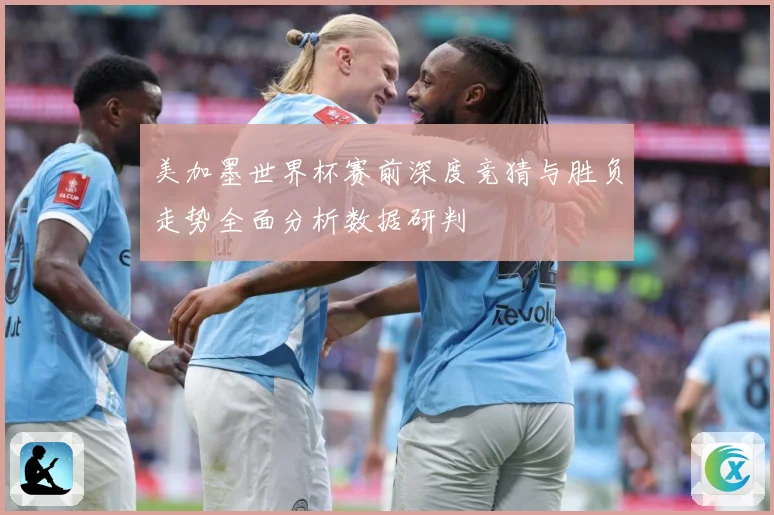 美加墨世界杯赛前深度竞猜与胜负走势全面分析数据研判