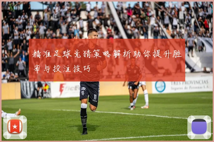精准足球竞猜策略解析助你提升胜率与投注技巧