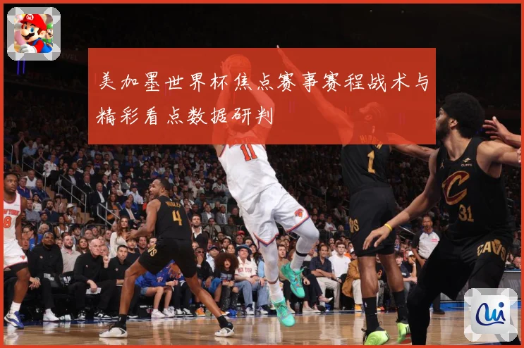 美加墨世界杯焦点赛事赛程战术与精彩看点数据研判