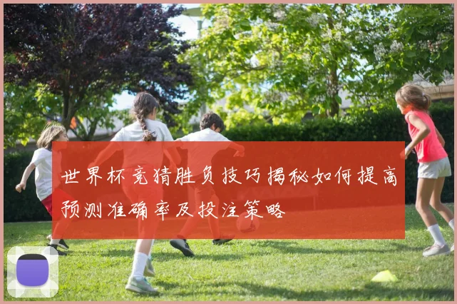 世界杯竞猜胜负技巧揭秘如何提高预测准确率及投注策略