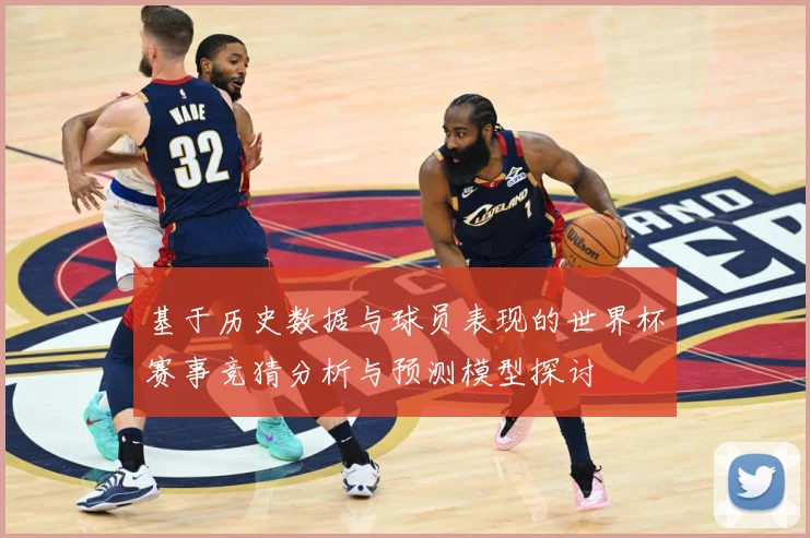 基于历史数据与球员表现的世界杯赛事竞猜分析与预测模型探讨
