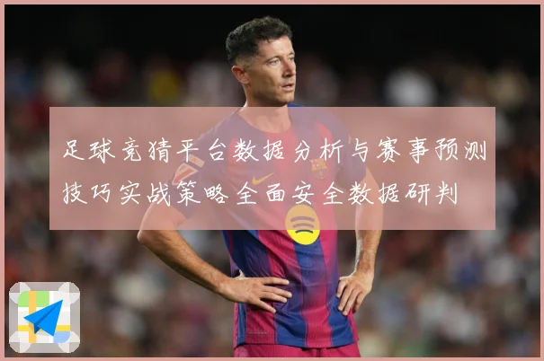 足球竞猜平台数据分析与赛事预测技巧实战策略全面安全数据研判