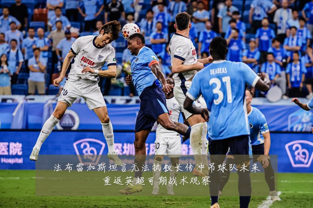 法布雷加斯坦言无法执教长传冲吊球队未来重返英超可期战术观察
