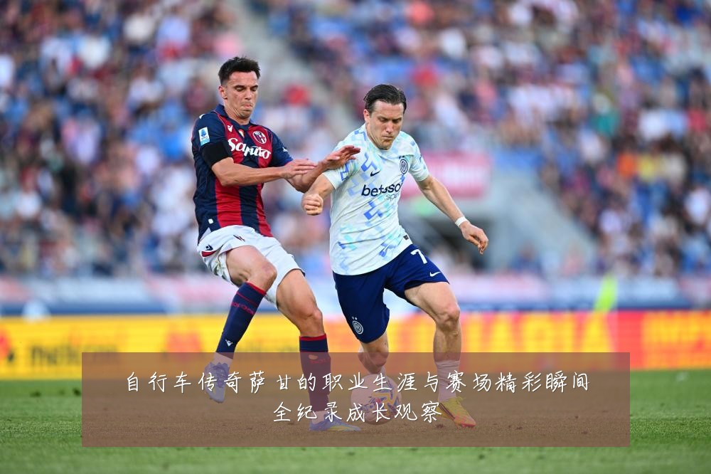 自行车传奇萨甘的职业生涯与赛场精彩瞬间全纪录成长观察